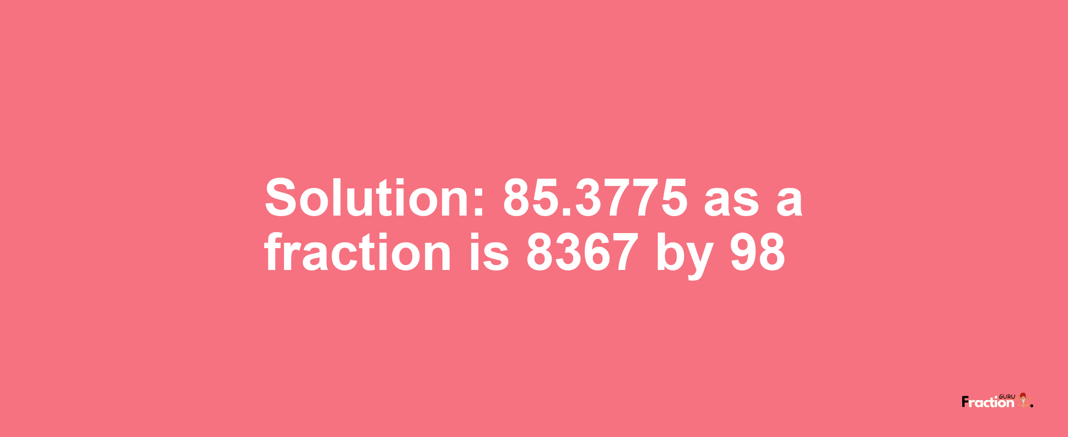 Solution:85.3775 as a fraction is 8367/98